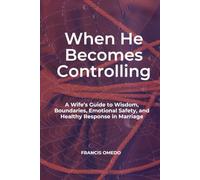 When He Becomes Controlling: A Wife’s Guide to Wisdom, Boundaries, Emotional Safety, and Healthy Response in Marriage