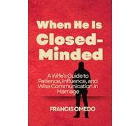 When He Is Closed-Minded: A Wife’s Guide to Patience, Influence, and Wise Communication in Marriage