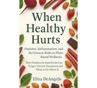 When Healthy Hurts: How Oxalates In Superfoods Can Trigger Chronic Symptoms And What To Do About It