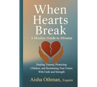 When Hearts Break: A Muslim Guide to Divorce: Healing Trauma, Protecting Children, and Reclaiming Your Future With Faith and Strength