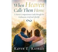 When Heaven Calls Them Home: A Nurse's Compassionate Guide Through Pet Euthanasia, Grief and Afterlife Assurance