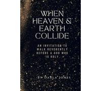 When Heaven & Earth Collide: An Invitation to Walk Reverently Before a God Who is Holy