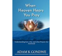 WHEN HEAVEN HEARS YOU PRAY: Understanding How, Why, And When Prayers Are Answered