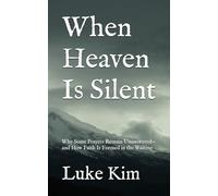 When Heaven Is Silent: Why Some Prayers Remain Unanswered-and How Faith Is Formed in the Waiting
