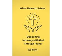 When Heaven Listens: Deepening Intimacy with God Through Prayer