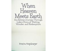 When Heaven Meets Earth: An Advent Journey Through Luke’s Story of Waiting, Wonder, and Redemption