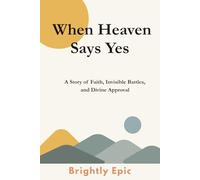 When Heaven Says Yes: A Story of Faith, Invisible Battles, and Divine Approval
