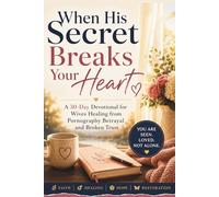 When His Secret Breaks Your Heart: A 30-Day Devotional for Wives Healing from Pornography Betrayal and Broken Trust