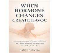 When Hormone Changes Create Havoc: Understanding Perimenopause And Menopause Through Science, With A Protocol That Addresses Sleep, Mental Function, And How The Body Feels Over Time