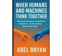 When Humans and Machines Think Together: How AI and Automation Are Redefining Productivity-and How You Can Harness Them Today