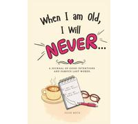 When I am Old, I Will NEVER...: A Journal of Good Intentions and Famous Last Words