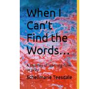 When I Can’t Find the Words…: A journey of learning how to pray.