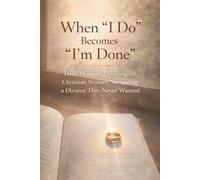 When "I Do" Becomes "I'm Done": Daily Hope and Healing for Christian Women Navigating a Divorce They Never Wanted