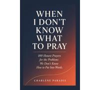 WHEN I DON'T KNOW WHAT TO PRAY: 100 Honest Prayers for the Problems We Don't Know How to Put Into Words