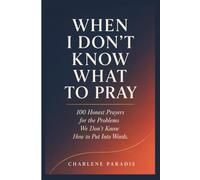 WHEN I DON'T KNOW WHAT TO PRAY: 100 Honest Prayers for the Problems We Don't Know How to Put Into Words