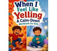 When I Feel Like Yelling A Calm-Down Workbook for Kids: Anger Management Activities to Notice Big Feelings, Calm the Body, Use Safe Words, Handle Frustration, and Ask for Help for Ages 6-8
