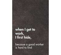 When I Get To Work I First Hide Because A Good Worker Is Hard To Find. Brown Leather Edition.: Sarcastic Office Gift Notebook. Perfect Funny Journal for Coworkers, Work Stress & Zoom Fatigue.