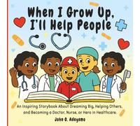When I Grow Up, I’ll Help People: An Inspiring Storybook About Dreaming Big, Helping Others, and Becoming a Doctor, Nurse, or Hero in Healthcare
