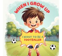 When I Grow Up I Want to Be a Footballer: An inspiring picture book for football-loving kids aged 3 to 8, perfect for dreamers, players, and young sports fans