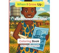When I Grow Up, I Want to Be a Village Water Management Engineer in Africa: A Culturally Inspired Coloring Book Teaching Kids About Clean Water, Engineering, and African Village Life