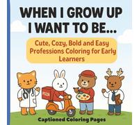 When I Grow Up I Want To Be....Cute, Cozy, Bold and Easy Professions Coloring For Early Learners: Fun and engaging animal professions coloring pages ... creativity and skill building. PreK-2nd Grade