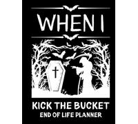 When I Kick the Bucket: End-of-Life Planner & Estate Organizer for Final Wishes, Important Documents, Accounts, Passwords, and Legacy Planning