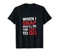 When I Snap You'll Be The First To Go Sarcastic Humor ------ Maglietta
