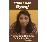 When I Was Dying: A Miraculous Healing and Restoration Story