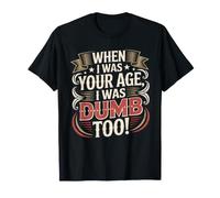 When I Was Your Age, I Was Dumb Too! - Maglietta