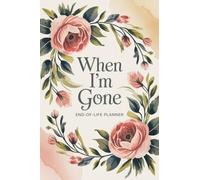 When I'm Gone Planner: A Small and Simple End-of-Life & After-Death Organizer. Everything They Need to Know for My Final Wishes & Important Information