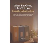 When I'm Gone, They'll Know Exactly What to Do: The Step-by-Step Guide to Organizing Your Accounts, Passwords, Documents & Final Wishes So Your Family Isn't Left Guessing