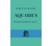 When in doubt, Aquarius innovates it out: A Futuristic, Aquarius-Themed Journal for Recording Every Brilliant Idea, Perfect Birthday or Christmas Gift
