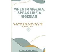 WHEN IN NIGERIA, SPEAK LIKE A NIGERIAN: A LANGUAGE GUIDE ON THE NIGERIAN PIDGIN ENGLISH