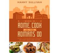 When in Rome, Cook as the Romans Do: An Easy to follow Recipe Book recreating how Ancient Romans wined and dined