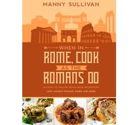 When in Rome, Cook as the Romans Do: An Easy to follow Recipe Book recreating how Ancient Romans wined and dined