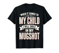 When It Comes To My Child I Will Smile in My Mugshot Maglietta