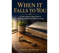When It Falls to You: A Calm, Step-by-Step Guide to Settling a Small Estate Without a Lawyer
