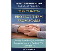 WHEN IT’S TIME TO… PROTECT THEM FROM SCAMS: How to Recognise the Signs, Start the Conversation, and Protect Your Parent With Confidence.