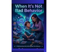 When It's Not Bad Behavior: The Complete Parent Guide + Workbook for ADHD, Neurodivergence, School Avoidance, Meltdowns, Emotional Safety, and Regulation