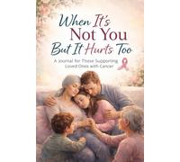 WHEN ITS NOT YOU BUT IT HURTS TOO: A journal for those supporting loved ones with cancer
