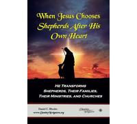 When Jesus Chooses Shepherds After His Own Heart: He Transforms Shepherds, Their Families, Their Ministries, and Churches.