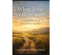 When Jesus Speaks in Stories: Listening for Truth Beneath the Parables