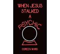 When Jesus Stalked a Psychic: A Journey from False Light into the Son.