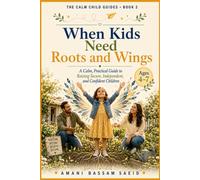 When Kids Need Roots and Wings: A Calm, Practical Guide to Raising Secure, Independent, and Confident Children Ages 4-7