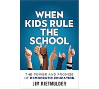 When Kids Rule the School: The Power and Promise of Democratic Education