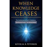 When Knowledge Ceases: The Architecture of God’s Habitation: The Physical Temple / The Spiritual Realm