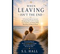 When Leaving Isn't the End: A Practical Guide for Survivors Navigating Custody, Court Systems, and Healing While Rebuilding Life Beyond Abuse