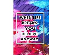 WHEN LIFE BREAKS YOU BELIEVE ANYWAY: Journal book and FAMILY and FRIENDS