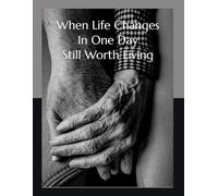 When Life Changes In One Day: Still Worth Living: A Caregiver’s Guide to the New Normal