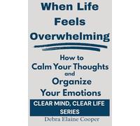 When Life Feels Overwhelming: How to Calm Your Thoughts and Organize Your Emotions